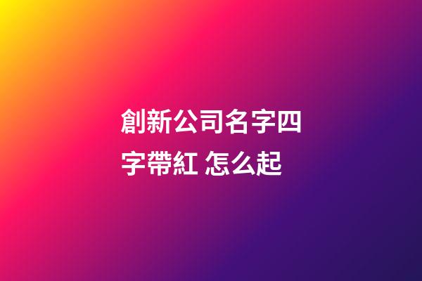 創新公司名字四字帶紅 怎么起-第1張-公司起名-玄機派